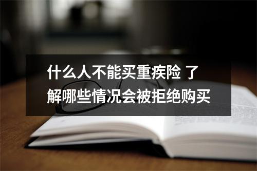 什么人不能买重疾险 了解哪些情况会被拒绝购买