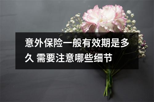 意外保险一般有效期是多久 需要注意哪些细节