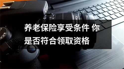 养老保险享受条件 你是否符合领取资格