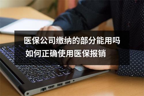 医保公司缴纳的部分能用吗 如何正确使用医保报销