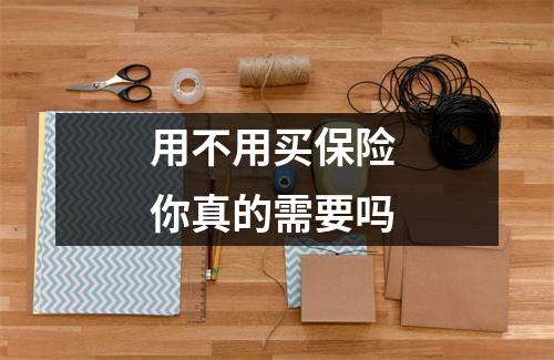 用不用买保险 你真的需要吗 