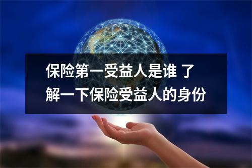 保险第一受益人是谁 了解一下保险受益人的身份