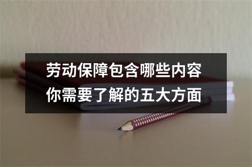 劳动保障包含哪些内容 你需要了解的五大方面