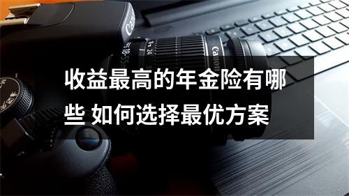 收益最高的年金险有哪些 如何选择最优方案