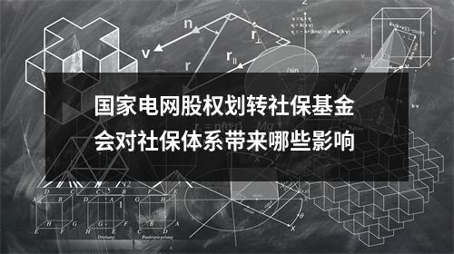 国家电网股权划转社保基金 会对社保体系带来哪些影响 