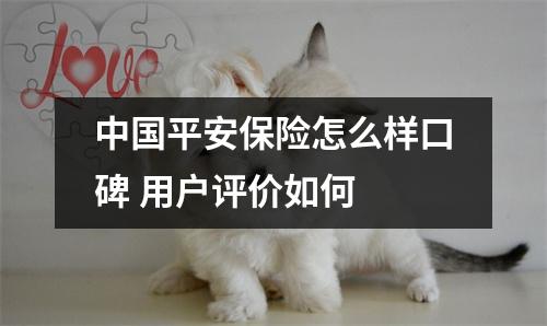 中国平安保险怎么样口碑 用户评价如何 