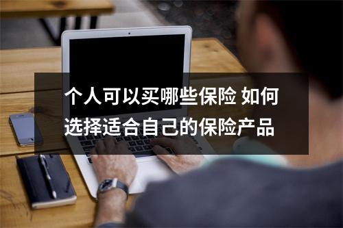 个人可以买哪些保险 如何选择适合自己的保险产品