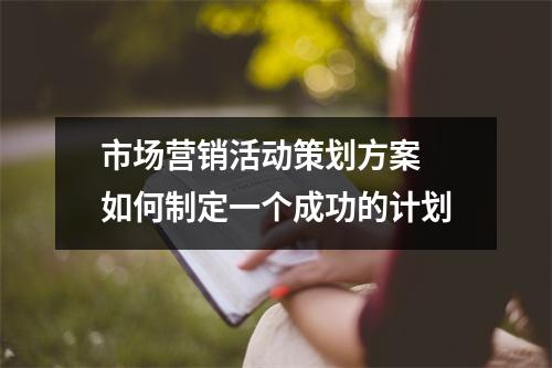 市场营销活动策划方案 如何制定一个成功的计划