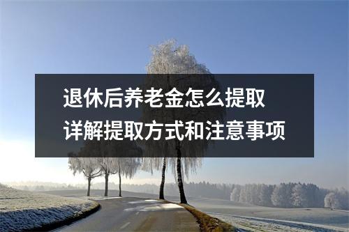 退休后养老金怎么提取 详解提取方式和注意事项