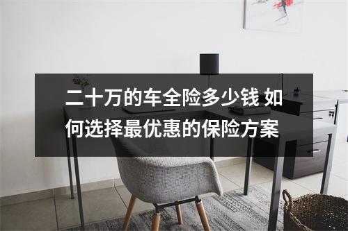 二十万的车全险多少钱 如何选择最优惠的保险方案