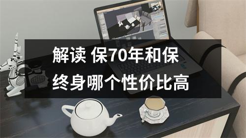 解读 保70年和保终身哪个性价比高 