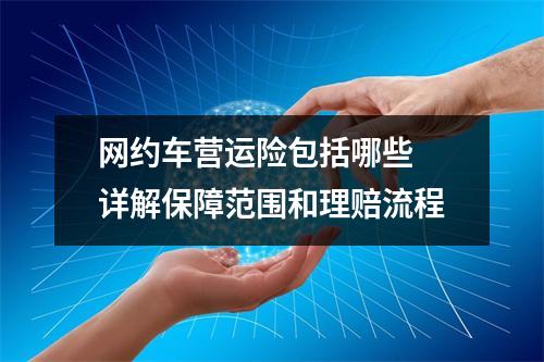 网约车营运险包括哪些 详解保障范围和理赔流程