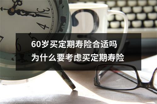 60岁买定期寿险合适吗 为什么要考虑买定期寿险 