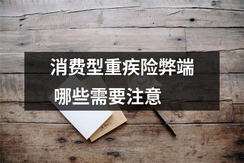 消费型重疾险弊端 哪些需要注意