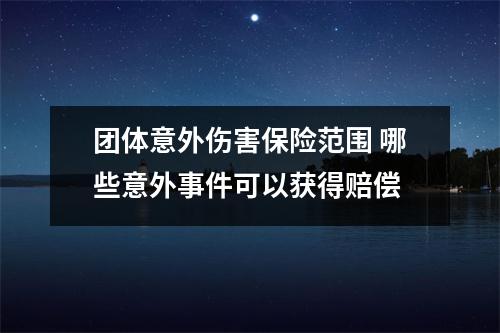 团体意外伤害保险范围 哪些意外事件可以获得赔偿