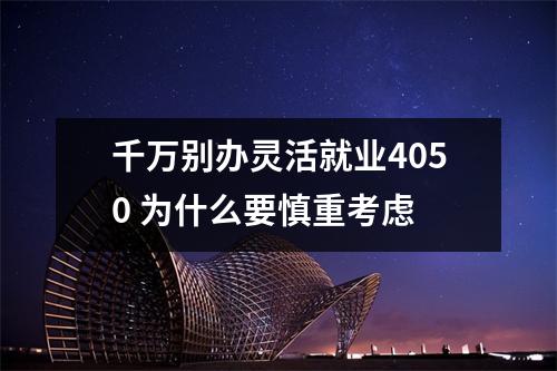 千万别办灵活就业4050 为什么要慎重考虑