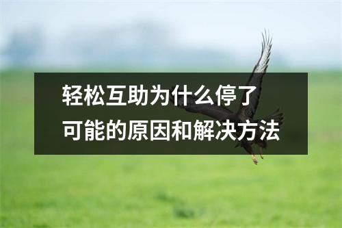 轻松互助为什么停了 可能的原因和解决方法