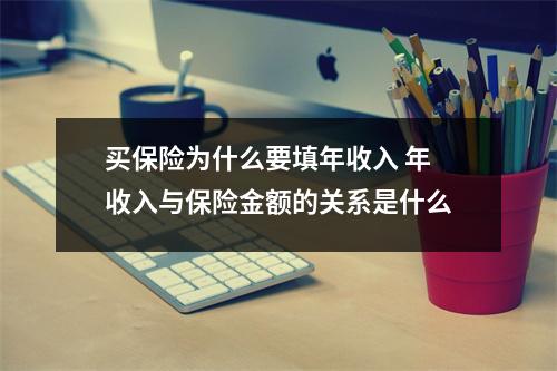 买保险为什么要填年收入 年收入与保险金额的关系是什么