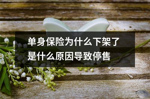 单身保险为什么下架了 是什么原因导致停售