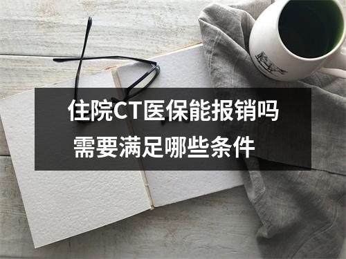 住院CT医保能报销吗 需要满足哪些条件