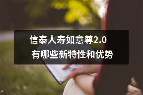信泰人寿如意尊2.0 有哪些新特性和优势