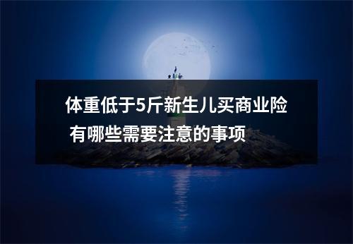 体重低于5斤新生儿买商业险 有哪些需要注意的事项 