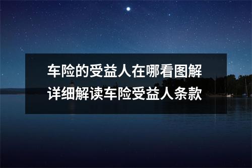 车险的受益人在哪看图解 详细解读车险受益人条款