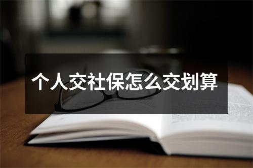 个人交社保怎么交划算