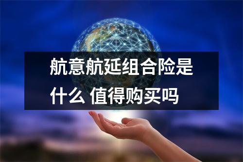 航意航延组合险是什么 值得购买吗