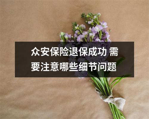 众安保险退保成功 需要注意哪些细节问题 