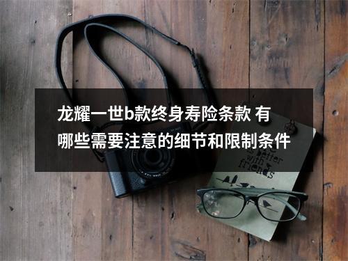 龙耀一世b款终身寿险条款 有哪些需要注意的细节和限制条件