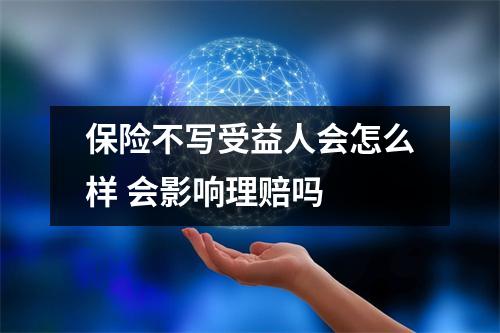 保险不写受益人会怎么样 会影响理赔吗 