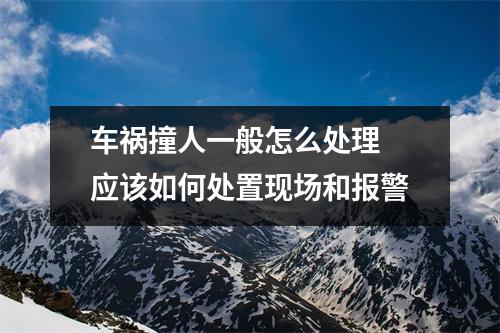 车祸撞人一般怎么处理 应该如何处置现场和报警