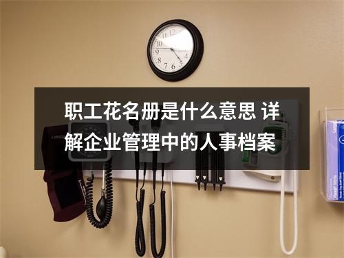 职工花名册是什么意思 详解企业管理中的人事档案