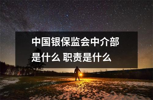 中国银保监会中介部 是什么 职责是什么 