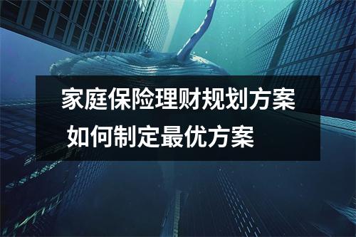 家庭保险理财规划方案 如何制定最优方案
