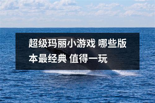 超级玛丽小游戏 哪些版本最经典 值得一玩 