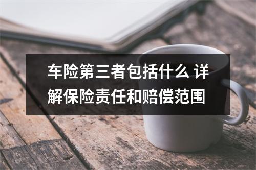 车险第三者包括什么 详解保险责任和赔偿范围