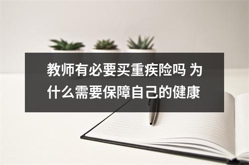 教师有必要买重疾险吗 为什么需要保障自己的健康