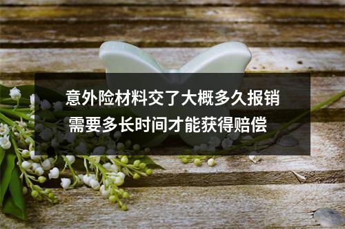 意外险材料交了大概多久报销 需要多长时间才能获得赔偿
