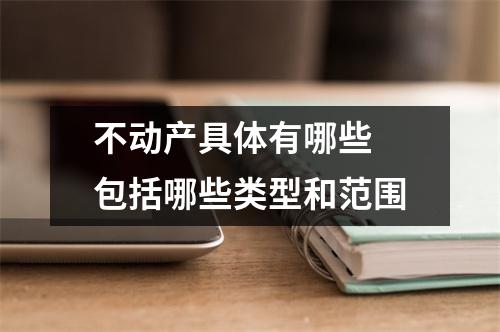不动产具体有哪些 包括哪些类型和范围