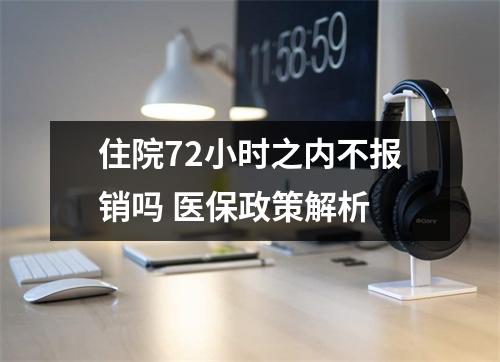 住院72小时之内不报销吗 医保政策解析