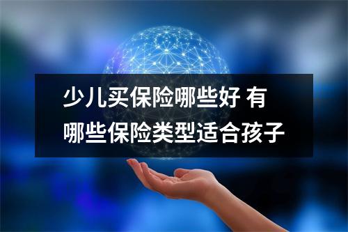 少儿买保险哪些好 有哪些保险类型适合孩子