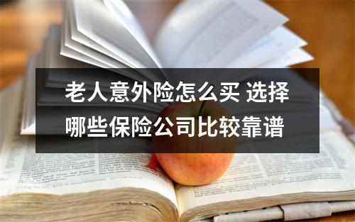 老人意外险怎么买 选择哪些保险公司比较靠谱