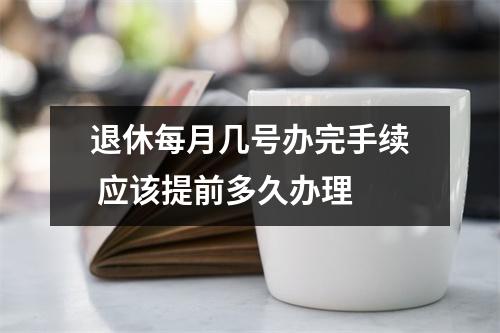 退休每月几号办完手续 应该提前多久办理