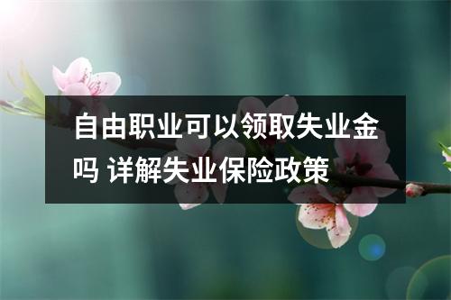 自由职业可以领取失业金吗 详解失业保险政策