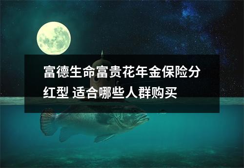 富德生命富贵花年金保险分红型 适合哪些人群购买