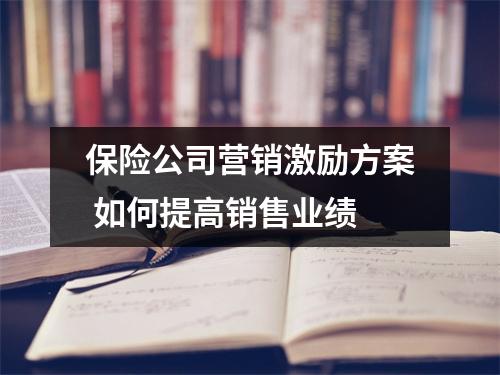 保险公司营销激励方案 如何提高销售业绩