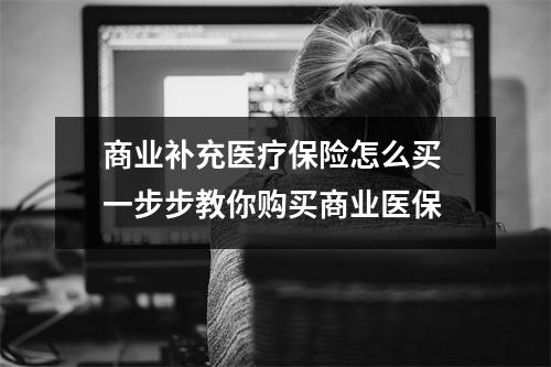 商业补充医疗保险怎么买 一步步教你购买商业医保