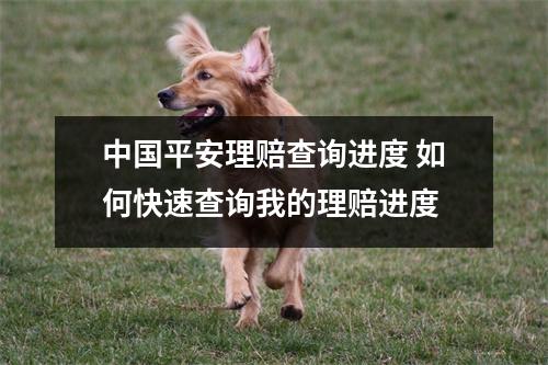 中国平安理赔查询进度 如何快速查询我的理赔进度